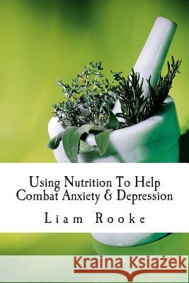 Using Nutrition To Help Combat Anxiety & Depression Rooke, Liam 9781514822371 Createspace