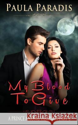 My Blood To Give (A Prince Among Vampires, Part 2) Paradis, Paula 9781514822890 Createspace