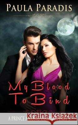 My Blood To Bind (A Prince Among Vampires, Part 3) Paradis, Paula 9781514822913 Createspace