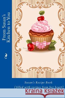 From Susan's Kitchen to You: Susan's Recipe Book (filled with recipes from her heart) Tidwell, Alice E. 9781514826621 Createspace