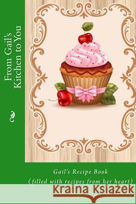 From Gail's Kitchen to You: Gail's Recipe Book (filled with recipes from her heart) Tidwell, Alice E. 9781514826751 Createspace