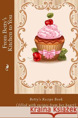 From Betty's Kitchen to You: Betty's Recipe Book (filled with recipes from her heart) Tidwell, Alice E. 9781514827277 Createspace