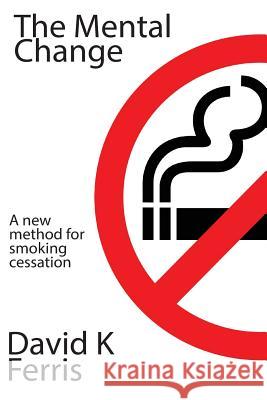 The Mental Change: The New Method For Smoking Cessation David K. Ferris 9781514827352 Createspace Independent Publishing Platform