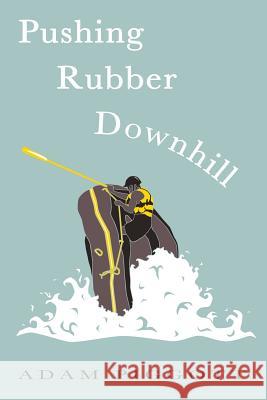 Pushing Rubber Downhill: A journey to manhood via whitewater adventures Piggott, Adam 9781514827871 Createspace