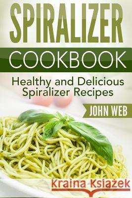 Spiralizer: Spiralizer Cookbook - Healthy And Delicious Spiralizer Recipes John Web 9781514829080 Createspace Independent Publishing Platform