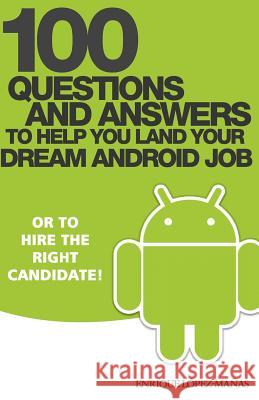 100 Questions and Answers to help you land your Dream Android Job: or to hire the right candidate! Lopez Manas, Enrique 9781514830451