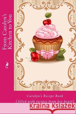 From Carolyn's Kitchen to You: Carolyn's Recipe Book (filled with recipes from her heart) Tidwell, Alice E. 9781514832714 Createspace