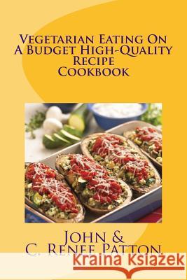 Vegetarian Eating On A Budget High-Quality Recipe Cookbook Patton, C. Renee 9781514834091 Createspace