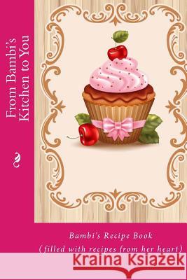 From Bambi's Kitchen to You: Bambi's Recipe Book (filled with recipes from her heart) Tidwell, Alice E. 9781514834435 Createspace