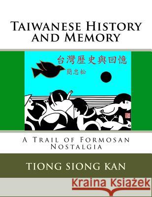 Taiwanese History and Memory: A Trail of Formosan Nostalgia MR Tiong Siong Kan 9781514835258