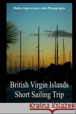 British Virgin Islands Short Sailing Trip: Haiku Impressions with Photographs Amy Rose Herrick 9781514835647 Createspace