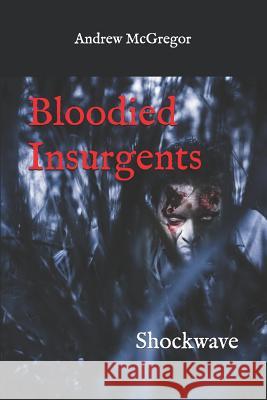 Bloodied Insurgents: Shockwave Andrew McGregor 9781514838235 Createspace