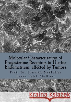 Molecular Characterization of Progesterone Receptors in Uterine Endometrium effected by Tumors: Progesterone in Uterine Tumors Basma Salah Al-Omar Sami A. Al-Mudhaffa 9781514838402 Createspace Independent Publishing Platform