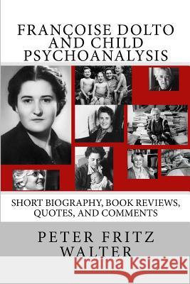 Françoise Dolto and Child Psychoanalysis: Short Biography, Book Reviews, Quotes, and Comments Walter, Peter Fritz 9781514838655