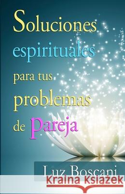 Soluciones espirituales para tus problemas de pareja. Boscani, Luz 9781514839102 Createspace