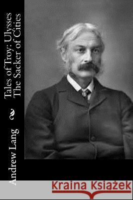 Tales of Troy: Ulysses The Sacker of Cities Lang, Andrew 9781514840788 Createspace
