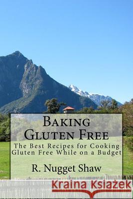 Baking Gluten Free: The Best Recipes for Cooking Gluten Free While on a Budget R. Nugget Shaw 9781514841716 Createspace