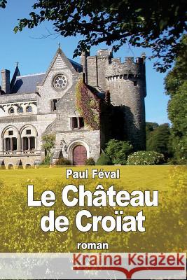 Le Château de Croïat Feval, Paul 9781514842065