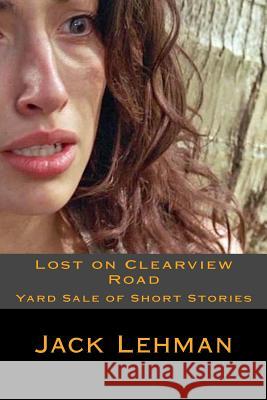 Lost on Clearview Road: Yard Sale of Short Stories Jack Lehman 9781514842089