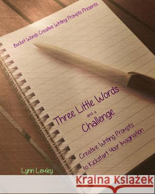 Bucket Words Creative Writing Prompt Workbooks Presents: Three Little Words and a Challenge Creative Writing Prompts to Kickstart Your Imagination Lynn Lemley 9781514843970 Createspace