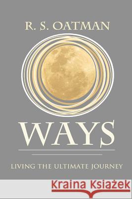 Ways: Living the Ultimate Journey R. S. Oatman 9781514844175