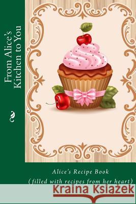 From Alice's Kitchen to You: Alice's Recipe Book (filled with recipes from her heart) Tidwell, Alice E. 9781514844229 Createspace