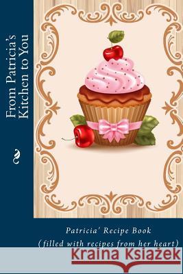 From Patricia's Kitchen to You: Patricia's Recipe Book (filled with recipes from her heart) Tidwell, Alice E. 9781514844496 Createspace