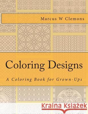Coloring Designs: A Coloring Book for Grown-Ups Marcus W. Clemon 9781514845332 Createspace