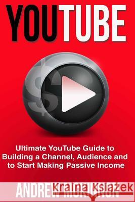 YouTube: Ultimate YouTube Guide To Building A Channel, Audience And To Start Mak McKinnon, Andrew 9781514846087 Createspace
