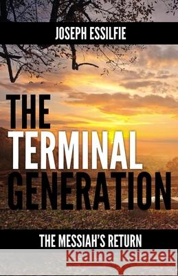 The Terminal Generation: The Messiah's Return Joseph Essilfie 9781514846384 Createspace Independent Publishing Platform