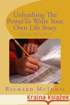 Unleashing The Power To Write Your Own Life Story: A Step By Step Handbook For First time Writers McInnis, Richard 9781514846582