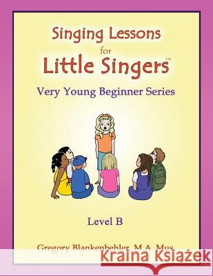 Singing Lessons for Little Singers: Level B - Very Young Beginner Series Gregory Blankenbehler Dr Erica Blankenbehler 9781514846667