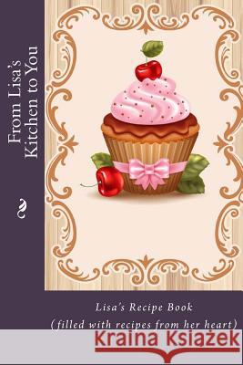 From Lisa's Kitchen to You: Lisa's Recipe Book (filled with recipes from her heart) Tidwell, Alice E. 9781514849194 Createspace