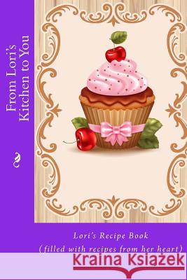 From Lori's Kitchen to You: Lori's Recipe Book (filled with recipes from her heart) Tidwell, Alice E. 9781514849248 Createspace