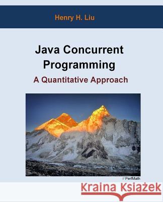 Java Concurrent Programming: A Quantitative Approach Henry H. Liu 9781514849873 Createspace