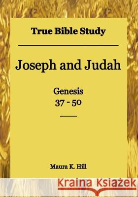 True Bible Study - Joseph and Judah Genesis 37-50 Maura K. Hill 9781514852026 Createspace