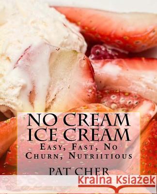 No Cream Ice Cream: Low Fat, Nutritious, Gluten Free, Blender, Food Processor, Easy to Make Pat Cher 9781514852088 Createspace