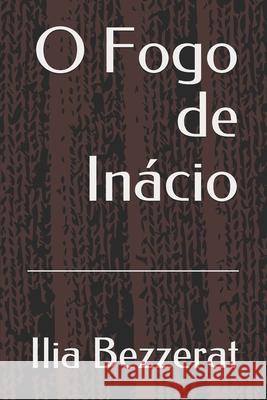O Fogo de Inácio Bezzerat, Ilia 9781514852354 Createspace