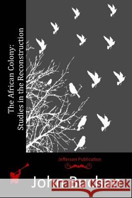 The African Colony: Studies in the Reconstruction John Buchan 9781514854969