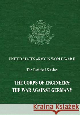 The Corps of Engineers: The War Against Germany Charles W. Lynch Abe Bortz Alfred M. Beck 9781514855997 Createspace