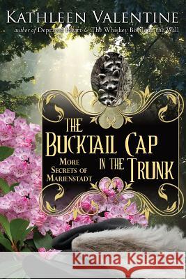 The Bucktail Cap in the Trunk: More Secrets of Marienstadt Kathleen Valentine 9781514856659