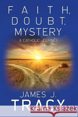 Faith, Doubt, Mystery: A Catholic Journey James J. Tracy 9781514857533