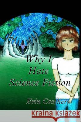 Why I Hate Science Fiction Erin L. Crothers Kitty C. Moore 9781514858349 Createspace