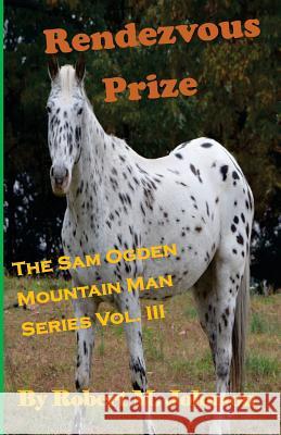 Rendezvous Prize: The Sam Ogden Mountain Man Series Vol. III Robert M. Johnson 9781514858875 Createspace