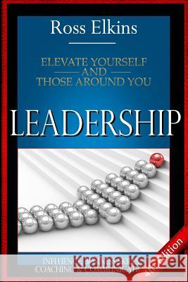 Leadership: Elevate Yourself and Those Around You - Influence, Business Skills, Coaching, & Communication Ross Elkins 9781514859117