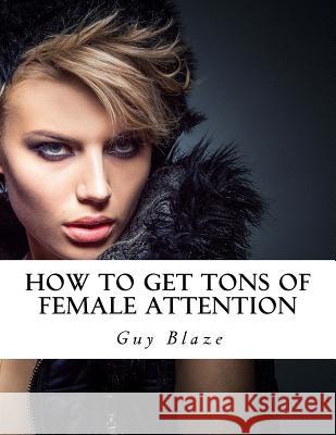 How To Get Tons Of Female Attention Guy Blaze 9781514859797