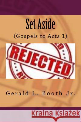 Set Aside: Jesus rejects the Jews (Gospels to Acts 1) Booth Jr, Gerald L. 9781514860144 Createspace