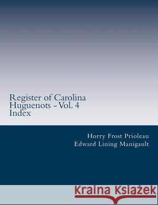 Register of Carolina Huguenots - Vol. 4: Index Horry Frost Prioleau Edward Lining Manigault 9781514860465