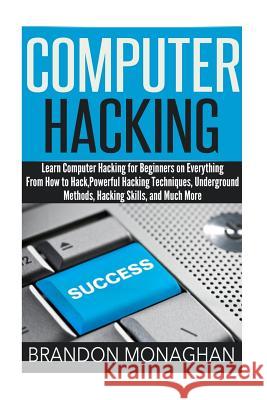 Computer Hacking: : Learn computer hacking for beginners on everything from how to hack, powerful hacking techniques, underground method Monaghan, Brandon 9781514860977 Createspace