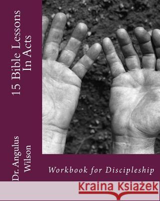 15 Bible Lessons In Acts: Workbook for Discipleship Angulus D. Wilso 9781514862575 Createspace Independent Publishing Platform